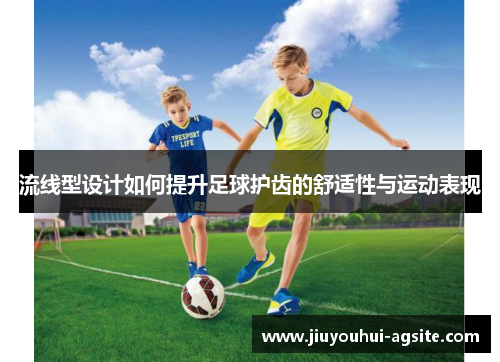 流线型设计如何提升足球护齿的舒适性与运动表现