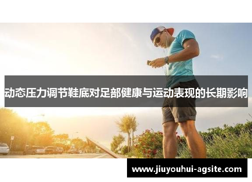 动态压力调节鞋底对足部健康与运动表现的长期影响